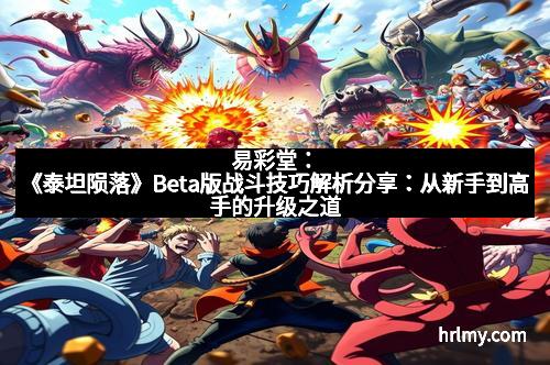 易彩堂：《泰坦陨落》Beta版战斗技巧解析分享：从新手到高手的升级之道