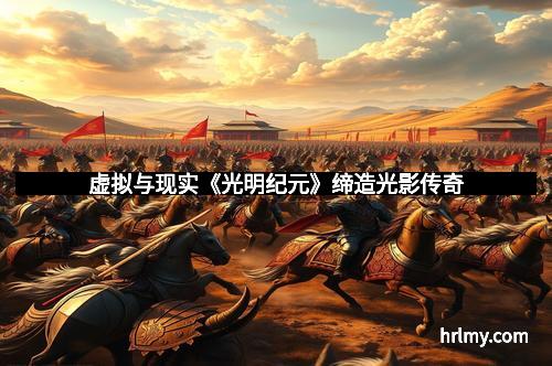 虚拟与现实《光明纪元》缔造光影传奇