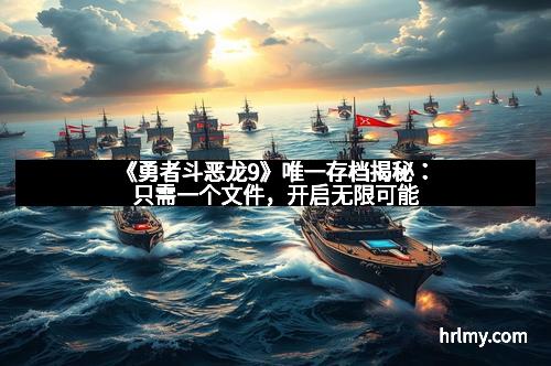 《勇者斗恶龙9》唯一存档揭秘：只需一个文件，开启无限可能